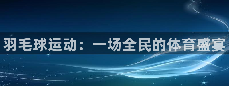 谈球吧体育官网：羽毛球运动：一场全民的体育盛宴