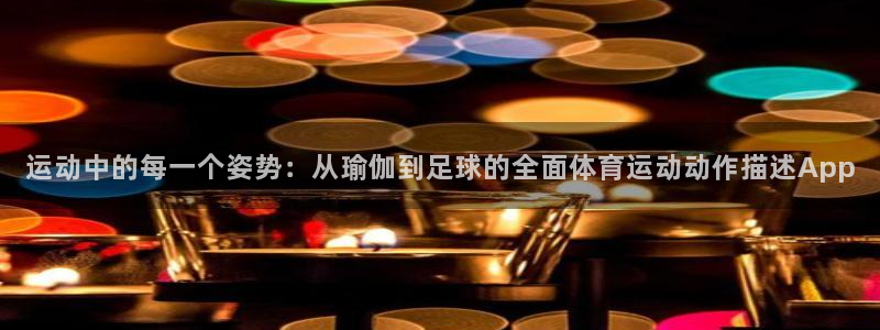 谈球吧体育官网：运动中的每一个姿势：从瑜伽到足球的全面体育运动动作描述App