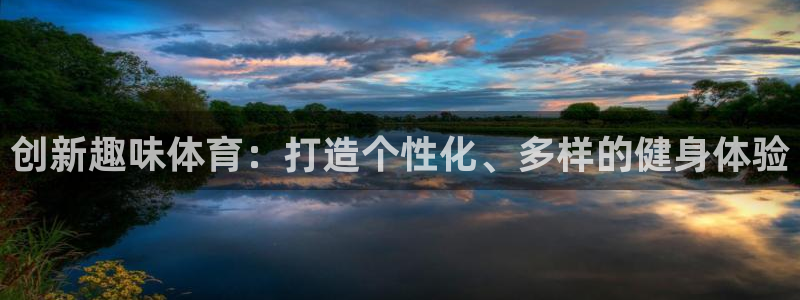 谈球吧体育：创新趣味体育：打造个性化、多样的健身体验