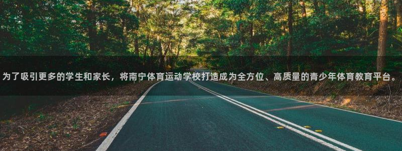 谈球吧体育：为了吸引更多的学生和家长，将南宁体育运动学校打造成为全方位、高质量的青少年体育教育平台。