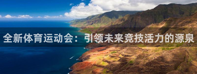 谈球吧体育：全新体育运动会：引领未来竞技活力的源泉