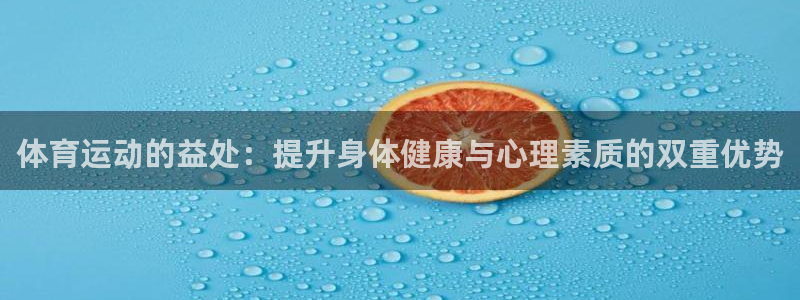 谈球吧体育：体育运动的益处：提升身体健康与心理素质的双重优势