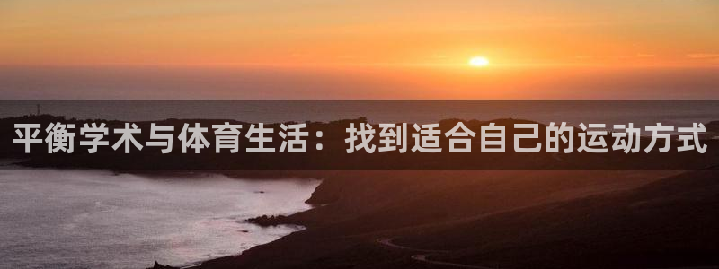 谈球吧体育：平衡学术与体育生活：找到适合自己的运动方式